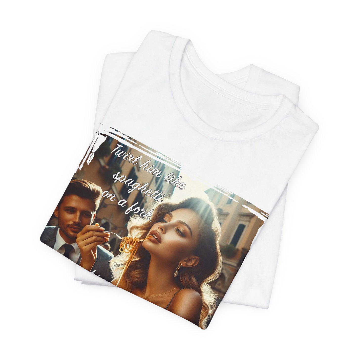 "Twirl him like spaghetti on a fork, making every moment a delicious whirl" T-shirt