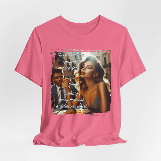 "Twirl him like spaghetti on a fork, making every moment a delicious whirl" T-shirt