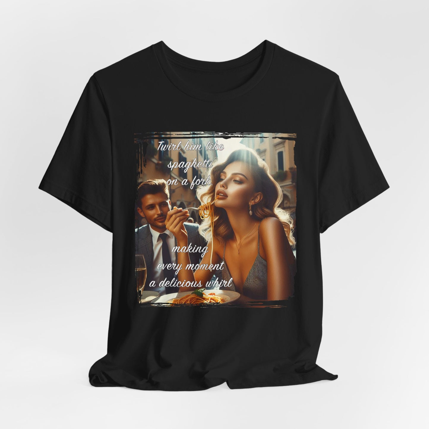 "Twirl him like spaghetti on a fork, making every moment a delicious whirl" T-shirt